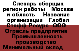 Слесарь-сборщик(регион работы - Москва и область) › Название организации ­ Глобал Стафф Ресурс, ООО › Отрасль предприятия ­ Промышленность, производство › Минимальный оклад ­ 25 000 - Все города Работа » Вакансии   . Мордовия респ.